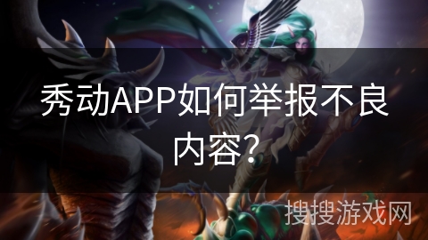 秀动APP如何举报不良内容？