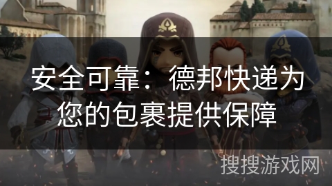 安全可靠：德邦快递为您的包裹提供保障