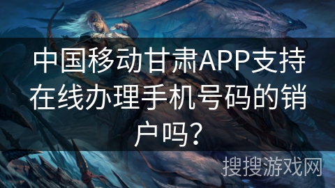 中国移动甘肃APP支持在线办理手机号码的销户吗？