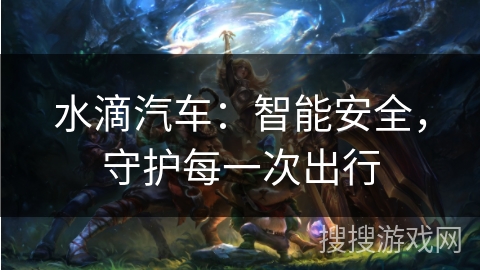 水滴汽车：智能安全，守护每一次出行