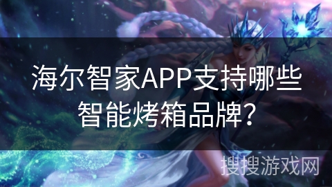 海尔智家APP支持哪些智能烤箱品牌？