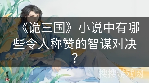 《诡三国》小说中有哪些令人称赞的智谋对决？