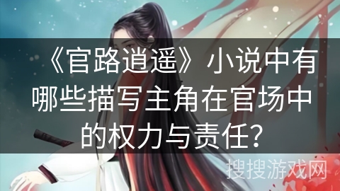 《官路逍遥》小说中有哪些描写主角在官场中的权力与责任？