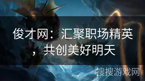 俊才网：汇聚职场精英，共创美好明天