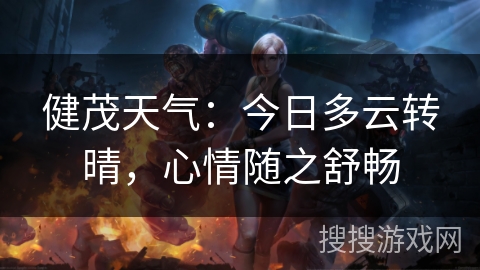 健茂天气：今日多云转晴，心情随之舒畅