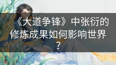 《大道争锋》中张衍的修炼成果如何影响世界？