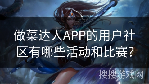 做菜达人APP的用户社区有哪些活动和比赛？