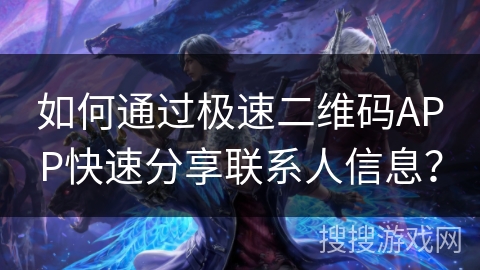 如何通过极速二维码APP快速分享联系人信息？