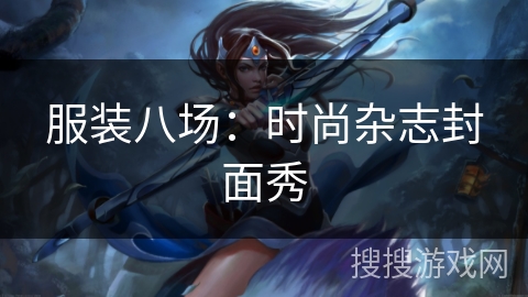 服装八场：时尚杂志封面秀