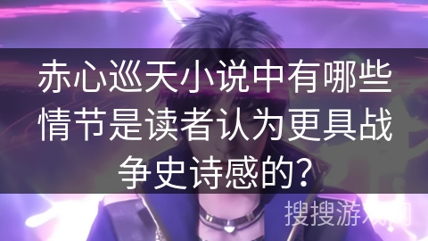 赤心巡天小说中有哪些情节是读者认为更具战争史诗感的？