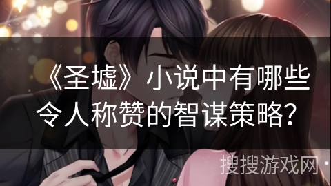 《圣墟》小说中有哪些令人称赞的智谋策略？