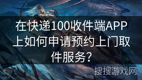 在快递100收件端APP上如何申请预约上门取件服务？