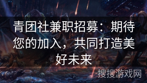 青团社兼职招募：期待您的加入，共同打造美好未来
