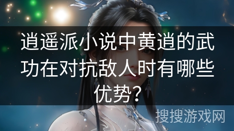 逍遥派小说中黄逍的武功在对抗敌人时有哪些优势？