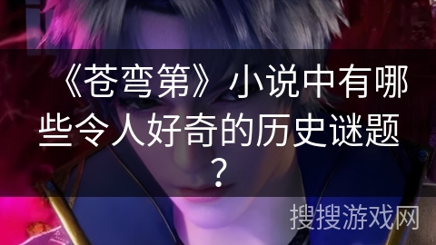 《苍弯第》小说中有哪些令人好奇的历史谜题？