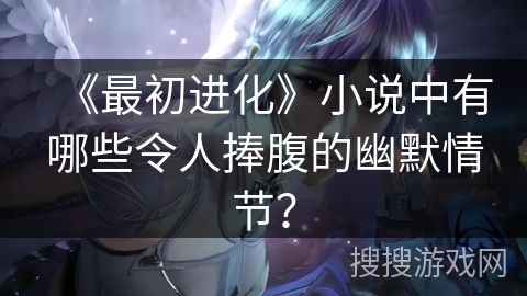 《最初进化》小说中有哪些令人捧腹的幽默情节？