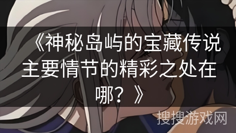 《神秘岛屿的宝藏传说主要情节的精彩之处在哪？》