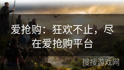 爱抢购：狂欢不止，尽在爱抢购平台