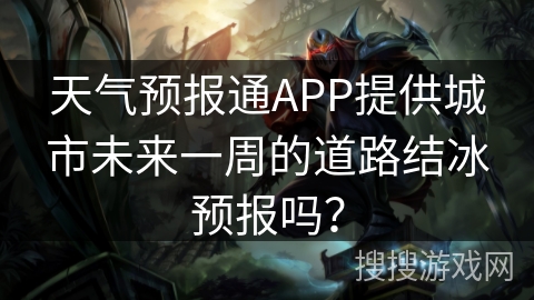 天气预报通APP提供城市未来一周的道路结冰预报吗？