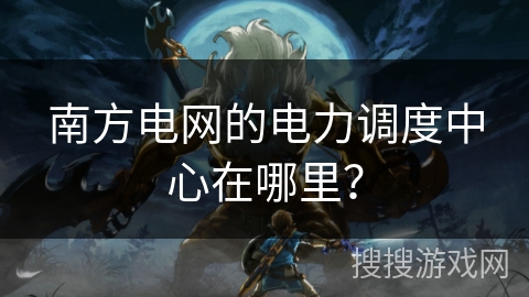 南方电网的电力调度中心在哪里？