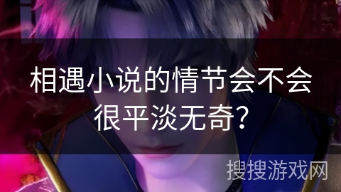 相遇小说的情节会不会很平淡无奇？