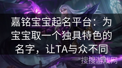 嘉铭宝宝起名平台：为宝宝取一个独具特色的名字，让TA与众不同