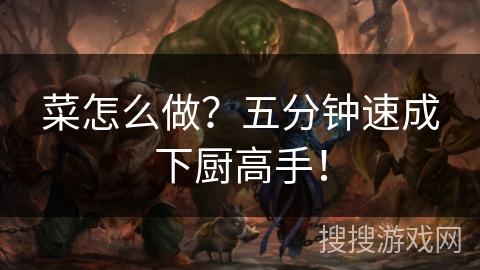 菜怎么做？五分钟速成下厨高手！