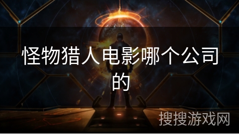 怪物猎人电影哪个公司的