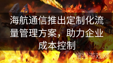海航通信推出定制化流量管理方案，助力企业成本控制