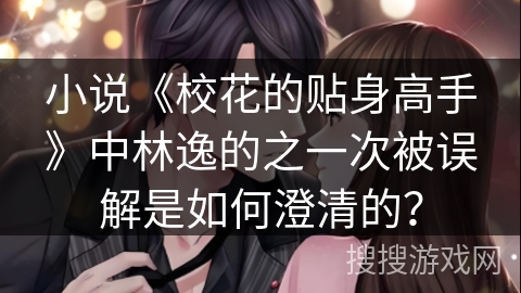 小说《校花的贴身高手》中林逸的之一次被误解是如何澄清的？