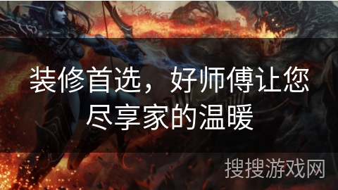 装修首选，好师傅让您尽享家的温暖
