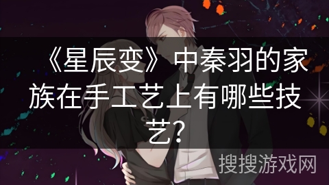 《星辰变》中秦羽的家族在手工艺上有哪些技艺？