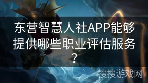 东营智慧人社APP能够提供哪些职业评估服务？