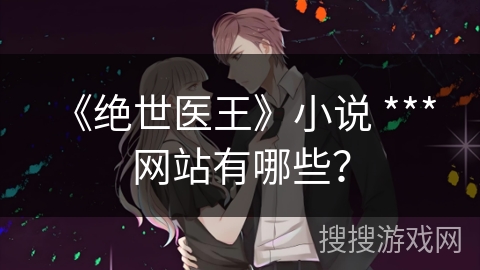 《绝世医王》小说 *** 网站有哪些？