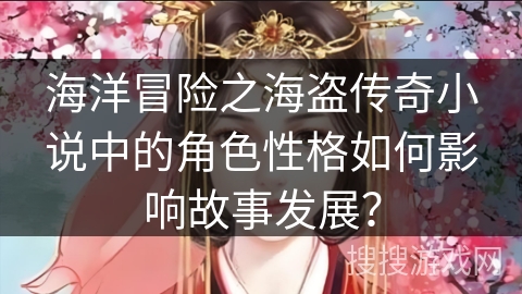海洋冒险之海盗传奇小说中的角色性格如何影响故事发展？