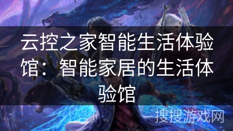 云控之家智能生活体验馆：智能家居的生活体验馆