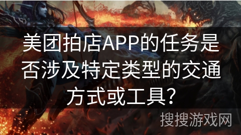 美团拍店APP的任务是否涉及特定类型的交通方式或工具？