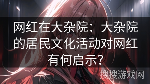 网红在大杂院：大杂院的居民文化活动对网红有何启示？