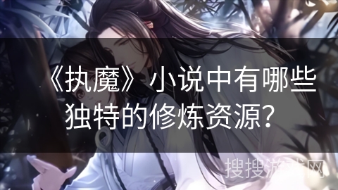 《执魔》小说中有哪些独特的修炼资源？