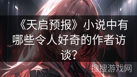 《天启预报》小说中有哪些令人好奇的作者访谈？