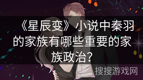 《星辰变》小说中秦羽的家族有哪些重要的家族政治？