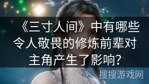 《三寸人间》中有哪些令人敬畏的修炼前辈对主角产生了影响？