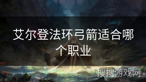 艾尔登法环弓箭适合哪个职业