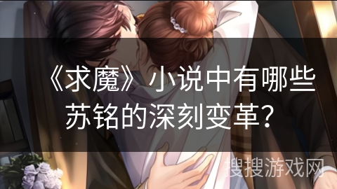 《求魔》小说中有哪些苏铭的深刻变革？