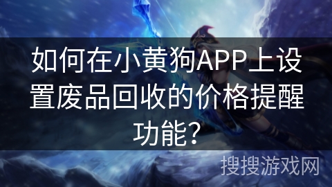 如何在小黄狗APP上设置废品回收的价格提醒功能？