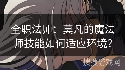 全职法师：莫凡的魔法师技能如何适应环境？