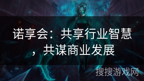 诺享会：共享行业智慧，共谋商业发展