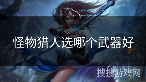 怪物猎人选哪个武器好