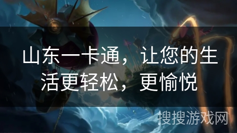 山东一卡通，让您的生活更轻松，更愉悦
