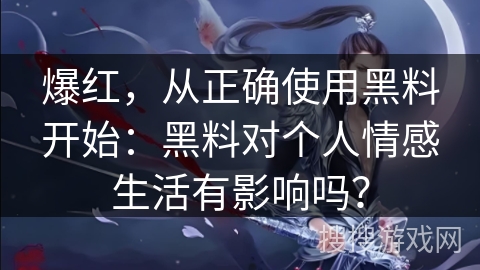 爆红，从正确使用黑料开始：黑料对个人情感生活有影响吗？